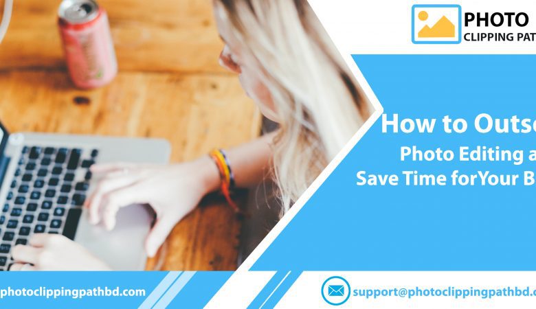 How to Outsource Photo Editing and Save Time for Your Business?