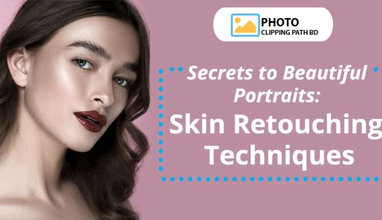 Secrets to Beautiful Portraits: Skin Retouching Techniques